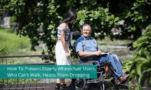 How To Prevent Elderly Wheelchair Users, Who Can’t Walk, Heads From Dropping